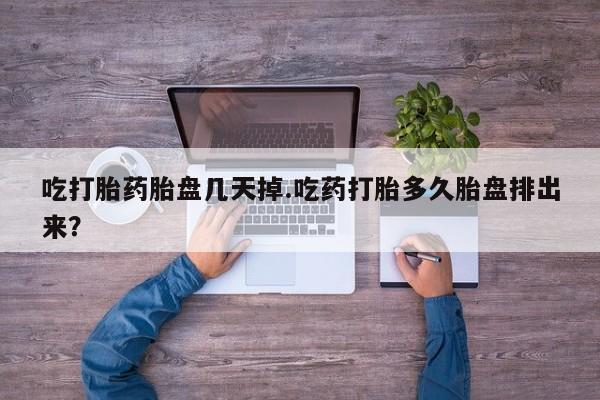 哪个网店有打胎药卖吃打胎药胎盘几天掉.吃药打胎多久胎盘排出来？