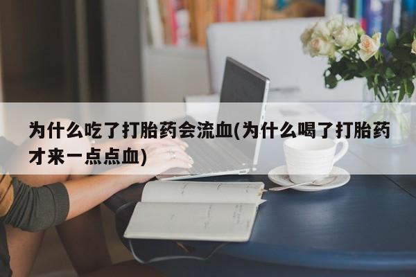 哪个网店有打胎药卖为什么吃了打胎药会流血(为什么喝了打胎药才来一点点血)