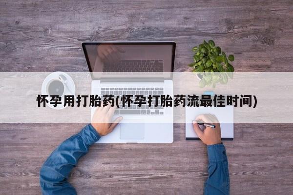 哪个网店有打胎药卖怀孕用打胎药(怀孕打胎药流最佳时间)