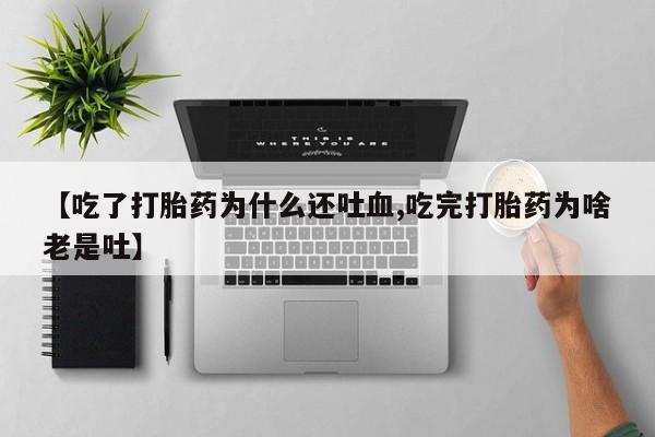 哪个网店有打胎药卖【吃了打胎药为什么还吐血,吃完打胎药为啥老是吐】