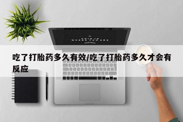 哪个网店有打胎药卖吃了打胎药多久有效/吃了打胎药多久才会有反应