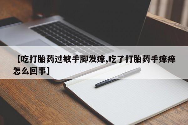 哪个网店有打胎药卖【吃打胎药过敏手脚发痒,吃了打胎药手痒痒怎么回事】