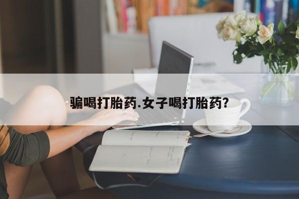 哪个网店有打胎药卖骗喝打胎药.女子喝打胎药？