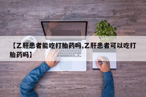 哪个网店有打胎药卖【乙肝患者能吃打胎药吗,乙肝患者可以吃打胎药吗】