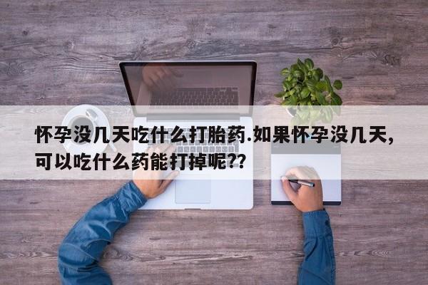 哪个网店有打胎药卖怀孕没几天吃什么打胎药.如果怀孕没几天,可以吃什么药能打掉呢?？