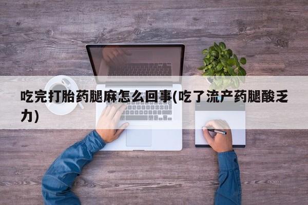 哪个网店有打胎药卖吃完打胎药腿麻怎么回事(吃了流产药腿酸乏力)