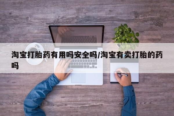哪个网店有打胎药卖淘宝打胎药有用吗安全吗/淘宝有卖打胎的药吗