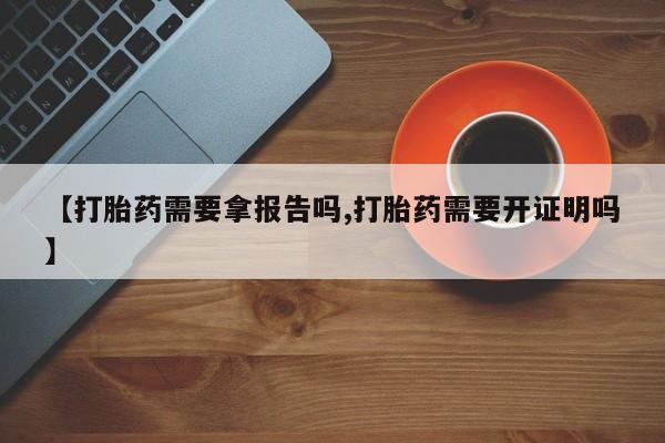 哪个网店有打胎药卖【打胎药需要拿报告吗,打胎药需要开证明吗】