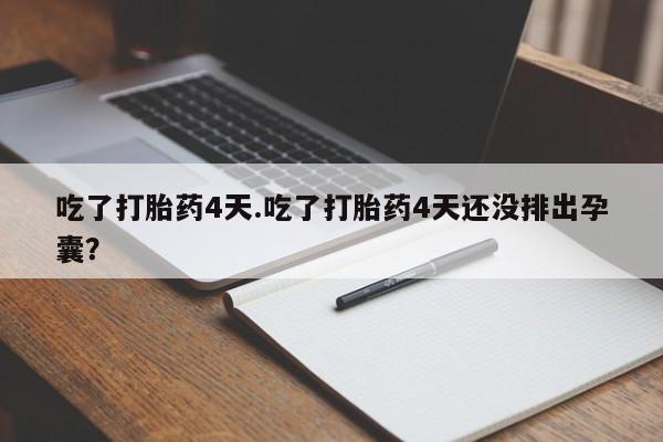 哪个网店有打胎药卖吃了打胎药4天.吃了打胎药4天还没排出孕囊？