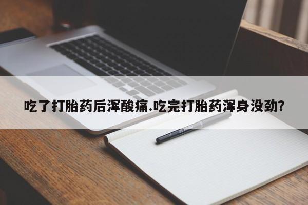 哪个网店有打胎药卖吃了打胎药后浑酸痛.吃完打胎药浑身没劲？