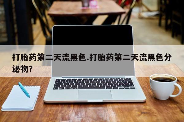 哪个网店有打胎药卖打胎药第二天流黑色.打胎药第二天流黑色分泌物？