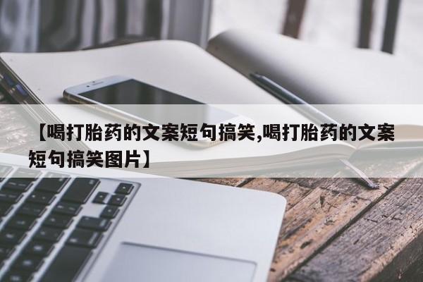 哪个网店有打胎药卖【喝打胎药的文案短句搞笑,喝打胎药的文案短句搞笑图片】