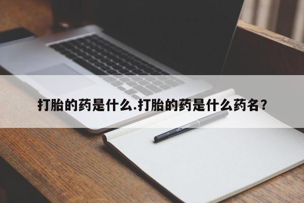 哪个网店有打胎药卖打胎的药是什么.打胎的药是什么药名？
