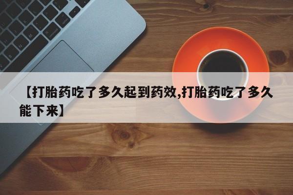 哪个网店有打胎药卖【打胎药吃了多久起到药效,打胎药吃了多久能下来】