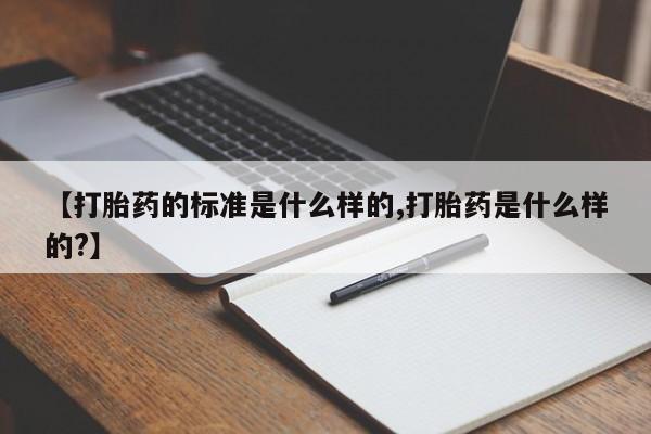 哪个网店有打胎药卖【打胎药的标准是什么样的,打胎药是什么样的?】