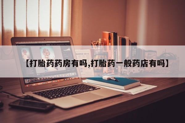 哪个网店有打胎药卖【打胎药药房有吗,打胎药一般药店有吗】