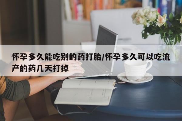 哪个网店有打胎药卖怀孕多久能吃别的药打胎/怀孕多久可以吃流产的药几天打掉