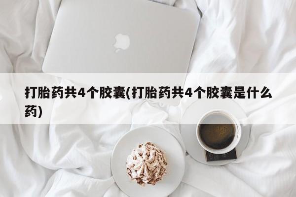 哪个网店有打胎药卖打胎药共4个胶囊(打胎药共4个胶囊是什么药)