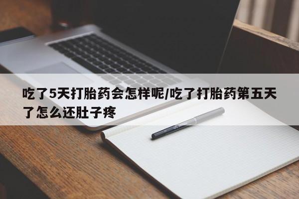 哪个网店有打胎药卖吃了5天打胎药会怎样呢/吃了打胎药第五天了怎么还肚子疼
