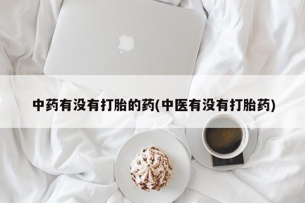 哪个网店有打胎药卖中药有没有打胎的药(中医有没有打胎药)