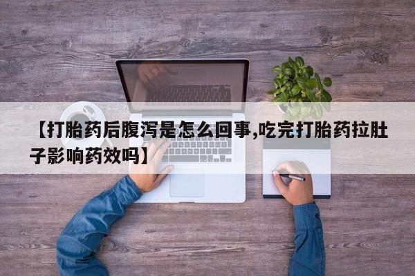 哪个网店有打胎药卖【打胎药后腹泻是怎么回事,吃完打胎药拉肚子影响药效吗】