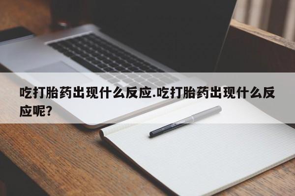 哪个网店有打胎药卖吃打胎药出现什么反应.吃打胎药出现什么反应呢？
