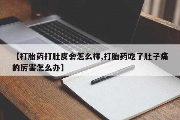 哪个网店有打胎药卖【打胎药打肚皮会怎么样,打胎药吃了肚子痛的厉害怎么办】